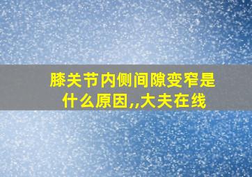 膝关节内侧间隙变窄是什么原因,,大夫在线