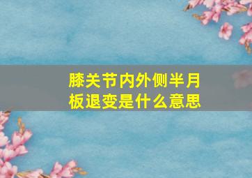 膝关节内外侧半月板退变是什么意思