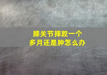 膝关节摔跤一个多月还是肿怎么办