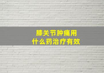 膝关节肿痛用什么药治疗有效