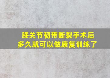 膝关节韧带断裂手术后多久就可以做康复训练了