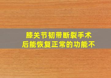 膝关节韧带断裂手术后能恢复正常的功能不