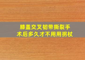 膝盖交叉韧带撕裂手术后多久才不用用拐杖