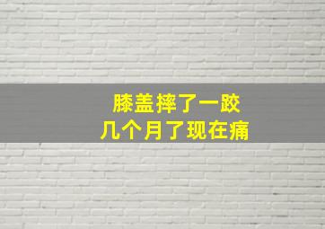 膝盖摔了一跤几个月了现在痛