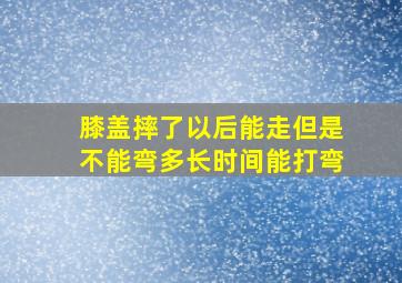 膝盖摔了以后能走但是不能弯多长时间能打弯