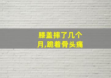 膝盖摔了几个月,跪着骨头痛