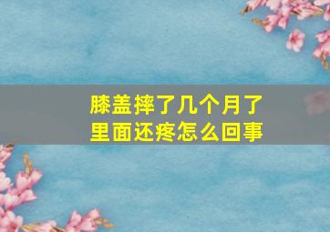 膝盖摔了几个月了里面还疼怎么回事