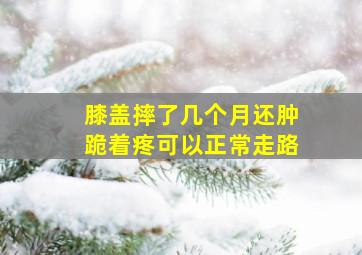 膝盖摔了几个月还肿跪着疼可以正常走路