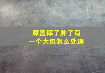 膝盖摔了肿了有一个大包怎么处理