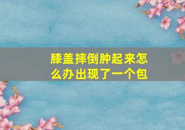 膝盖摔倒肿起来怎么办出现了一个包