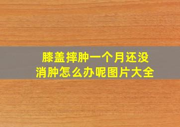 膝盖摔肿一个月还没消肿怎么办呢图片大全