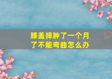 膝盖摔肿了一个月了不能弯曲怎么办