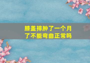 膝盖摔肿了一个月了不能弯曲正常吗