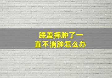 膝盖摔肿了一直不消肿怎么办