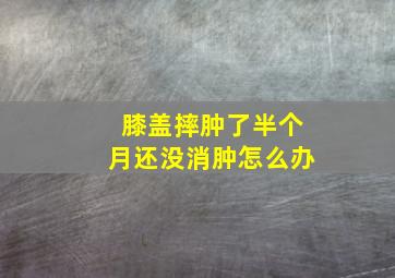 膝盖摔肿了半个月还没消肿怎么办