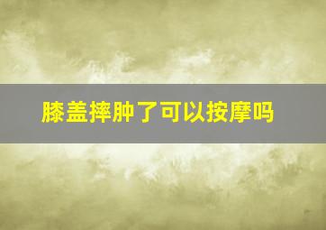 膝盖摔肿了可以按摩吗