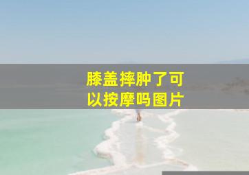 膝盖摔肿了可以按摩吗图片