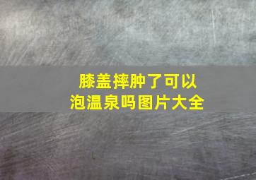 膝盖摔肿了可以泡温泉吗图片大全