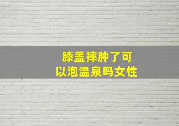 膝盖摔肿了可以泡温泉吗女性