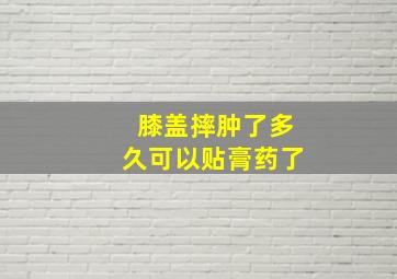 膝盖摔肿了多久可以贴膏药了