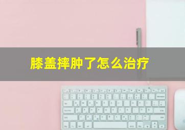 膝盖摔肿了怎么治疗