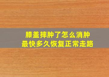 膝盖摔肿了怎么消肿最快多久恢复正常走路