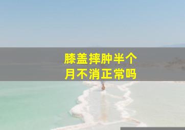 膝盖摔肿半个月不消正常吗