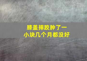 膝盖摔跤肿了一小块几个月都没好