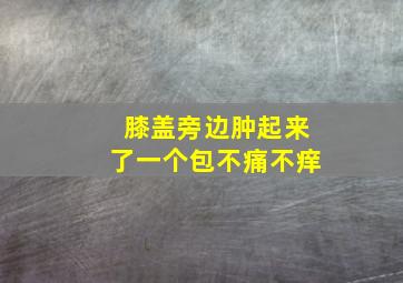 膝盖旁边肿起来了一个包不痛不痒