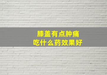 膝盖有点肿痛吃什么药效果好