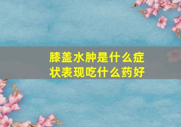 膝盖水肿是什么症状表现吃什么药好