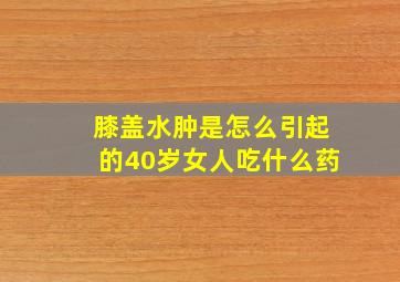 膝盖水肿是怎么引起的40岁女人吃什么药