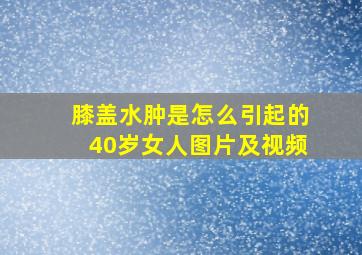 膝盖水肿是怎么引起的40岁女人图片及视频