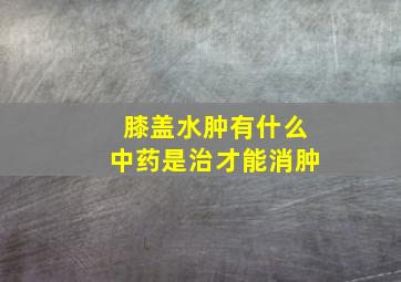 膝盖水肿有什么中药是治才能消肿