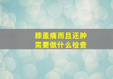 膝盖痛而且还肿需要做什么检查