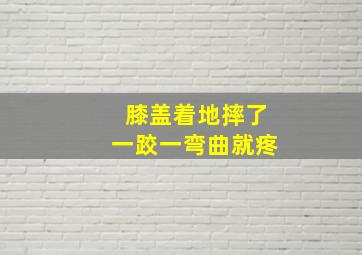 膝盖着地摔了一跤一弯曲就疼