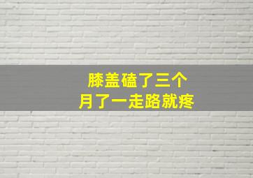 膝盖磕了三个月了一走路就疼