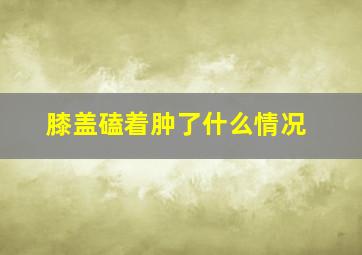 膝盖磕着肿了什么情况