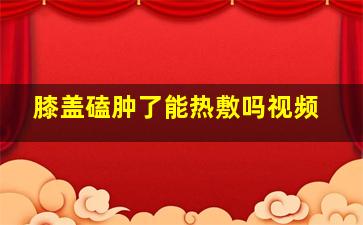 膝盖磕肿了能热敷吗视频