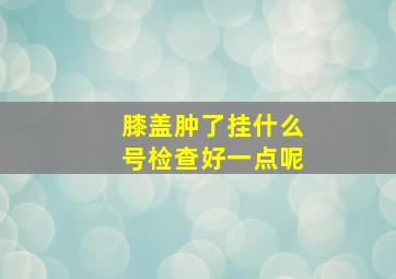 膝盖肿了挂什么号检查好一点呢