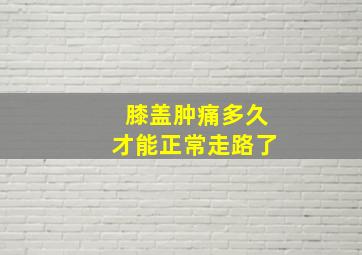 膝盖肿痛多久才能正常走路了