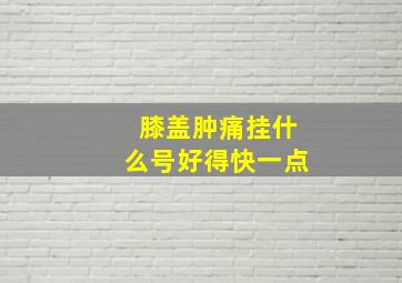 膝盖肿痛挂什么号好得快一点