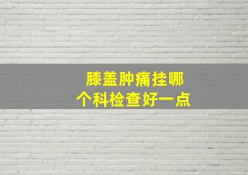 膝盖肿痛挂哪个科检查好一点