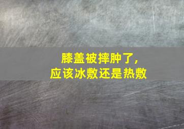 膝盖被摔肿了,应该冰敷还是热敷