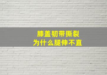 膝盖韧带撕裂为什么腿伸不直