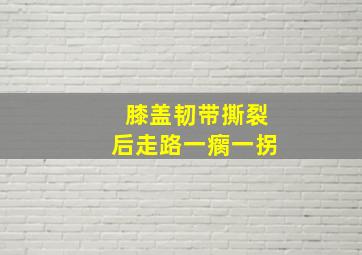 膝盖韧带撕裂后走路一瘸一拐