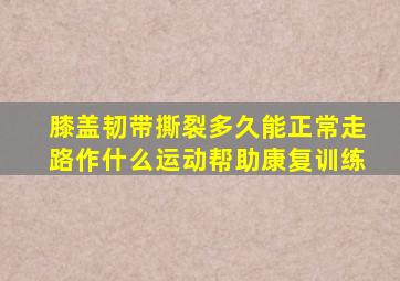 膝盖韧带撕裂多久能正常走路作什么运动帮助康复训练