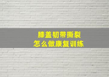 膝盖韧带撕裂怎么做康复训练