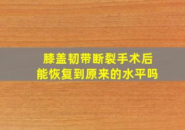 膝盖韧带断裂手术后能恢复到原来的水平吗