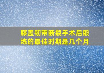 膝盖韧带断裂手术后锻炼的最佳时期是几个月